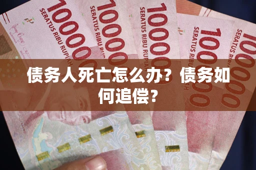 北京债务人死亡怎么办？债务如何追偿？