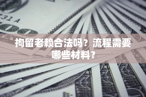 北京拘留老赖合法吗？流程需要哪些材料？