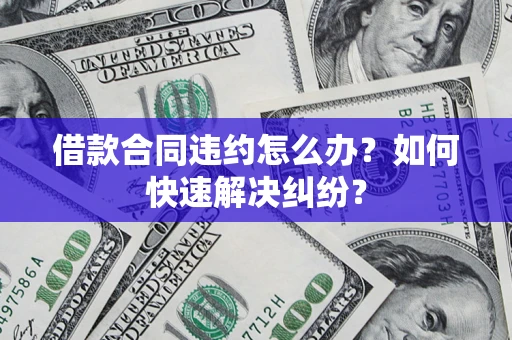 北京借款合同违约怎么办？如何快速解决纠纷？