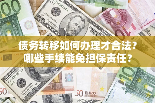 北京债务转移如何办理才合法？哪些手续能免担保责任？