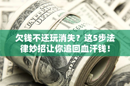 北京欠钱不还玩消失？这5步法律妙招让你追回血汗钱！