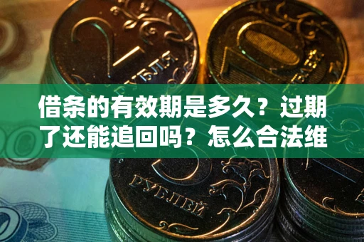 北京借条的有效期是多久？过期了还能追回吗？怎么合法维权？