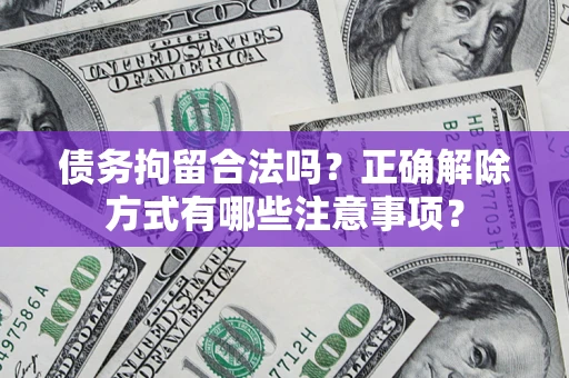 北京债务拘留合法吗？正确解除方式有哪些注意事项？