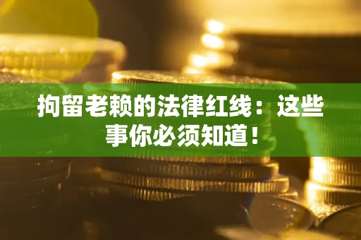 北京拘留老赖的法律红线：这些事你必须知道！