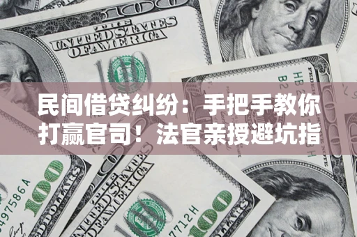 北京民间借贷纠纷：手把手教你打赢官司！法官亲授避坑指南