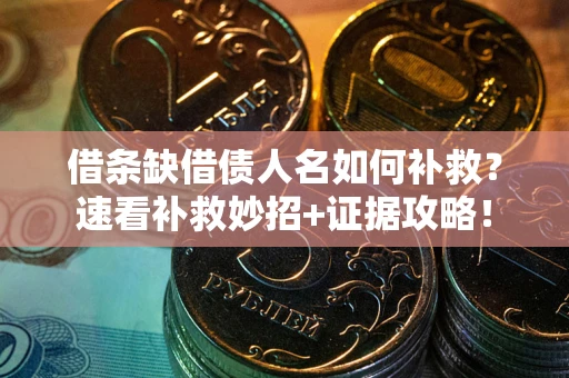 北京借条缺借债人名如何补救？速看补救妙招+证据攻略！