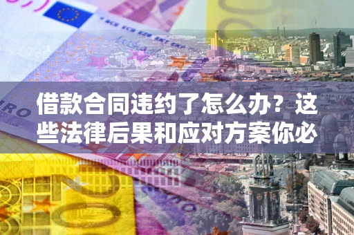 北京借款合同违约了怎么办？这些法律后果和应对方案你必须知道