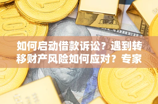 北京如何启动借款诉讼？遇到转移财产风险如何应对？专家解局支招