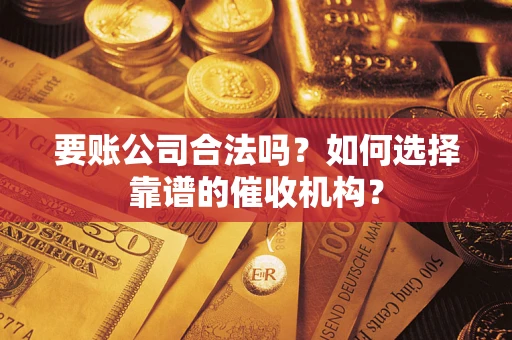 北京要账公司合法吗？如何选择靠谱的催收机构？
