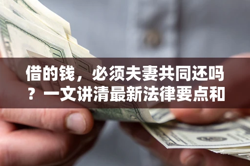 北京借的钱，必须夫妻共同还吗？一文讲清最新法律要点和避坑指南