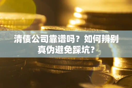 北京清债公司靠谱吗？如何辨别真伪避免踩坑？