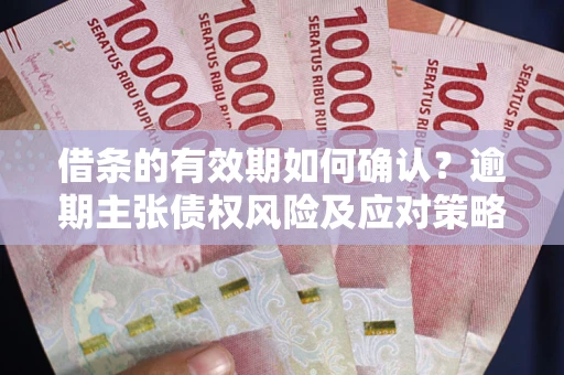 北京借条的有效期如何确认？逾期主张债权风险及应对策略？