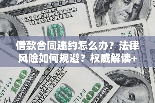 北京借款合同违约怎么办？法律风险如何规避？权威解读+实用指南