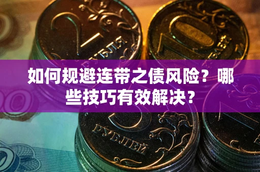北京如何规避连带之债风险？哪些技巧有效解决？