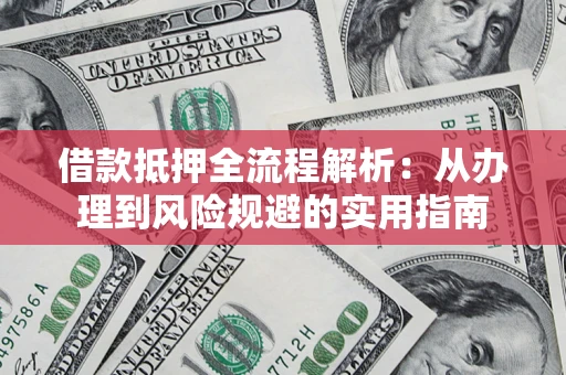 北京借款抵押全流程解析：从办理到风险规避的实用指南