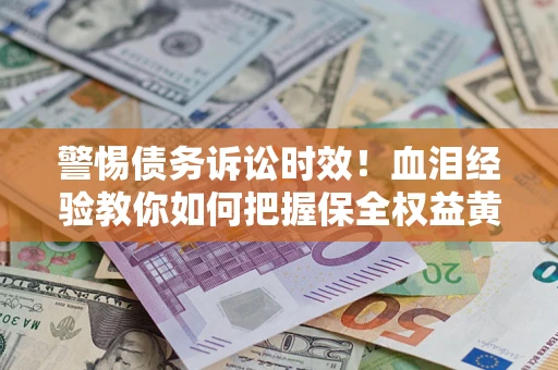 北京警惕债务诉讼时效！血泪经验教你如何把握保全权益黄金期