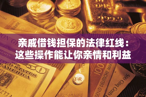 北京亲戚借钱担保的法律红线：这些操作能让你亲情和利益两不误