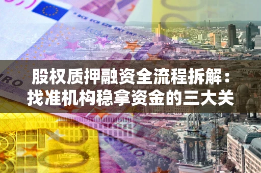 北京股权质押融资全流程拆解：找准机构稳拿资金的三大关键