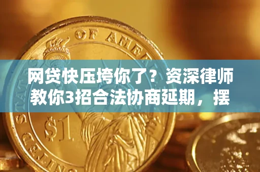 北京网贷快压垮你了？资深律师教你3招合法协商延期，摆脱暴力催收！
