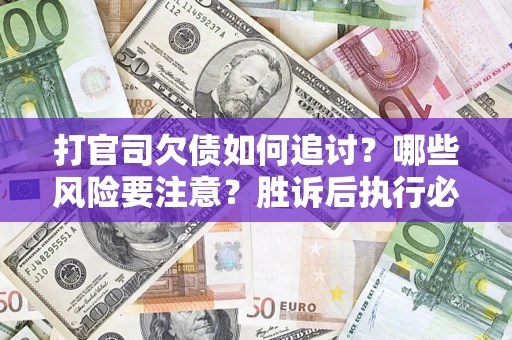 北京打官司欠债如何追讨？哪些风险要注意？胜诉后执行必看！