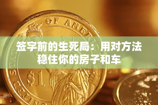 北京签字前的生死局：用对方法稳住你的房子和车