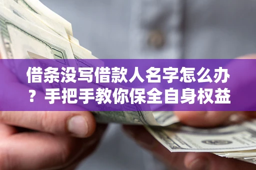北京借条没写借款人名字怎么办？手把手教你保全自身权益