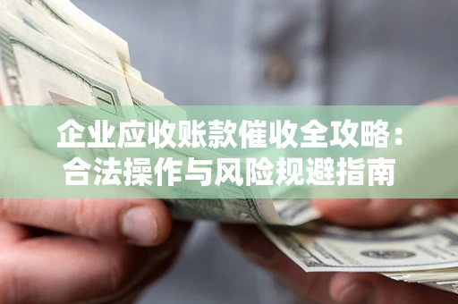 北京企业应收账款催收全攻略：合法操作与风险规避指南
