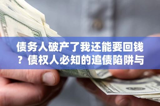 北京债务人破产了我还能要回钱？债权人必知的追债陷阱与破局之道