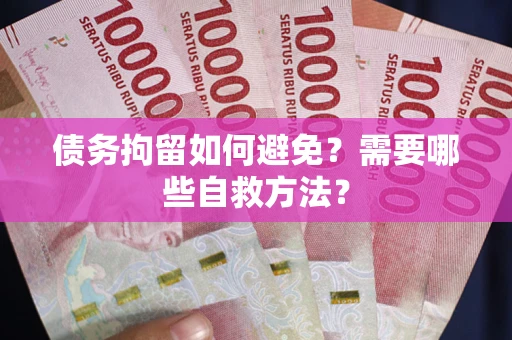 北京债务拘留如何避免？需要哪些自救方法？