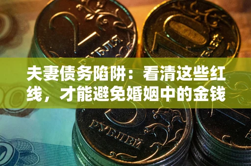 北京夫妻债务陷阱：看清这些红线，才能避免婚姻中的金钱危机