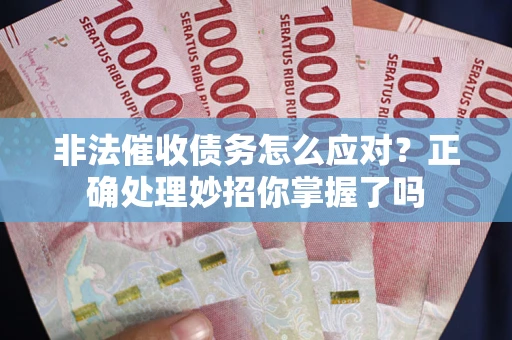北京非法催收债务怎么应对？正确处理妙招你掌握了吗