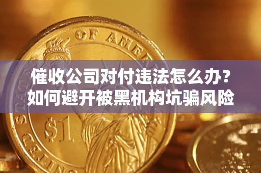 北京催收公司对付违法怎么办？如何避开被黑机构坑骗风险