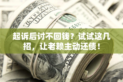 北京起诉后讨不回钱？试试这几招，让老赖主动还债！