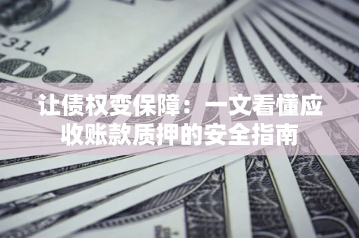 北京让债权变保障：一文看懂应收账款质押的安全指南