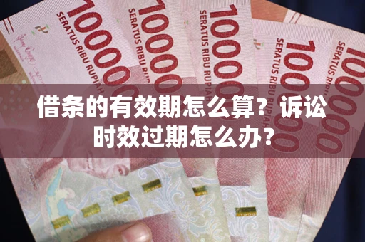北京借条的有效期怎么算？诉讼时效过期怎么办？