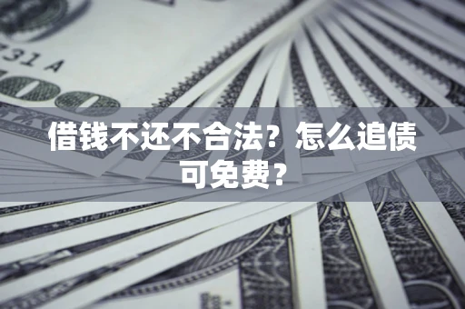 北京借钱不还不合法？怎么追债可免费？