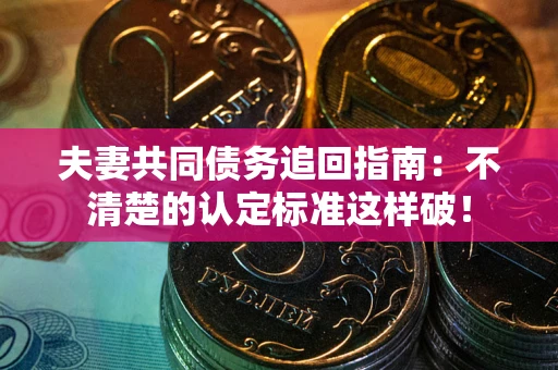 北京夫妻共同债务追回指南：不清楚的认定标准这样破！