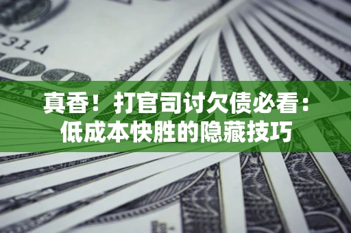 北京真香！打官司讨欠债必看：低成本快胜的隐藏技巧