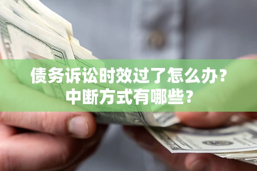 北京债务诉讼时效过了怎么办？中断方式有哪些？