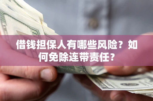 北京借钱担保人有哪些风险？如何免除连带责任？