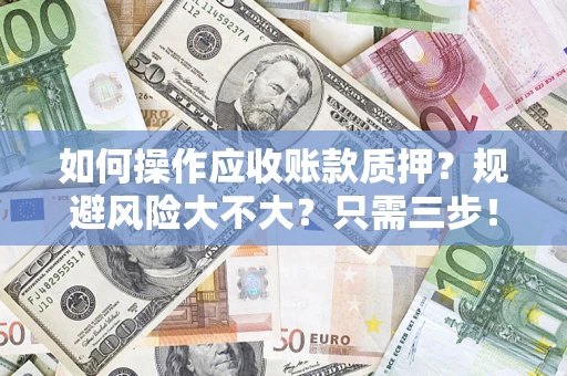 北京如何操作应收账款质押？规避风险大不大？只需三步！