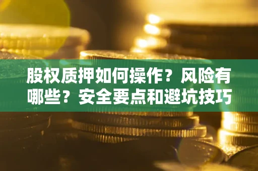 北京股权质押如何操作？风险有哪些？安全要点和避坑技巧？