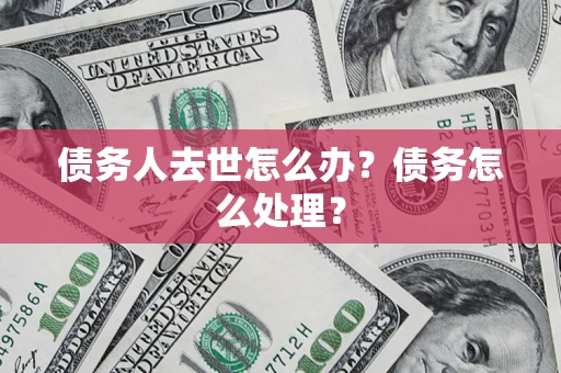 北京债务人去世怎么办？债务怎么处理？