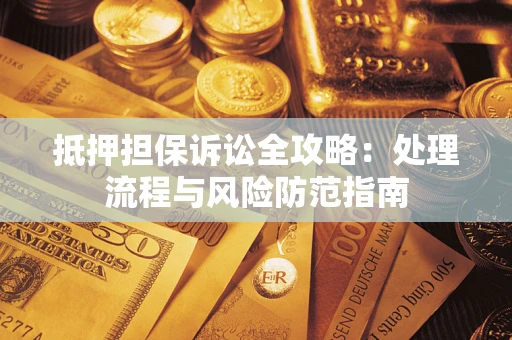 北京抵押担保诉讼全攻略：处理流程与风险防范指南