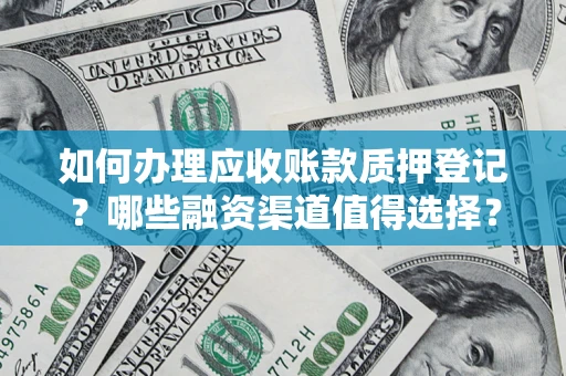 北京如何办理应收账款质押登记？哪些融资渠道值得选择？