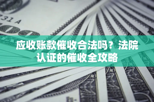 北京应收账款催收合法吗？法院认证的催收全攻略