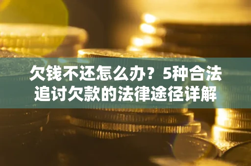 北京欠钱不还怎么办？5种合法追讨欠款的法律途径详解