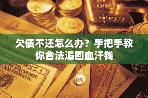北京欠债不还怎么办?手把手教你合法追回血汗钱 北京欠债不还怎么办?手把手教你合法追回血汗钱