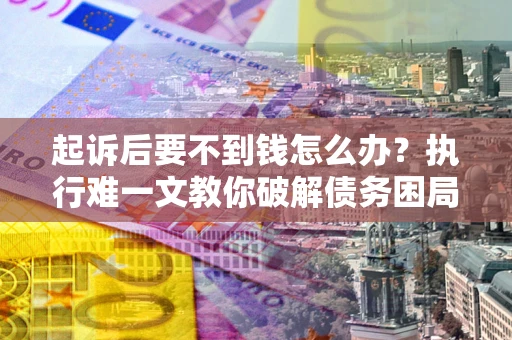 北京起诉后要不到钱怎么办？执行难一文教你破解债务困局