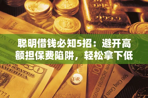 北京聪明借钱必知5招：避开高额担保费陷阱，轻松拿下低息贷款